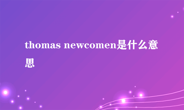 thomas newcomen是什么意思