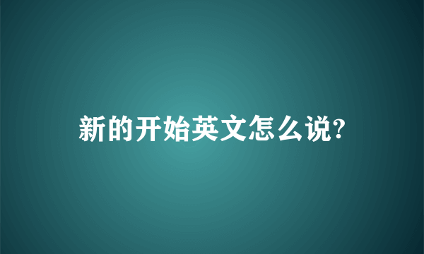 新的开始英文怎么说?