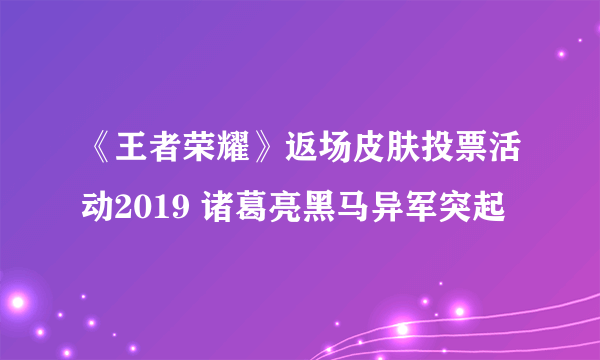 《王者荣耀》返场皮肤投票活动2019 诸葛亮黑马异军突起