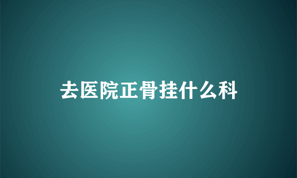 去医院正骨挂什么科