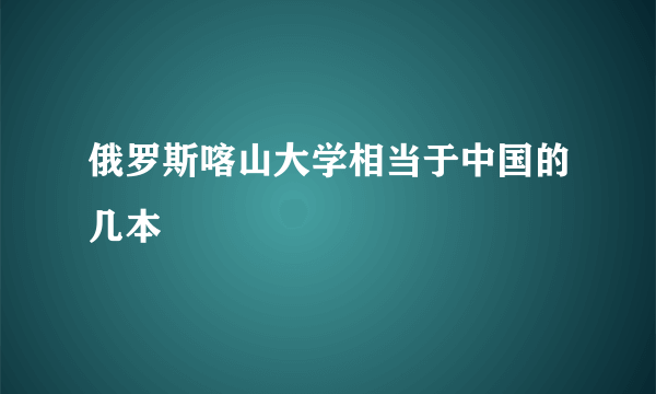 俄罗斯喀山大学相当于中国的几本