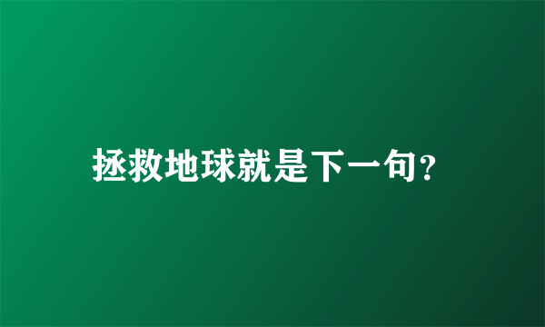 拯救地球就是下一句？