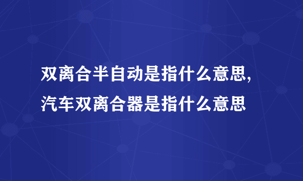 双离合半自动是指什么意思,汽车双离合器是指什么意思