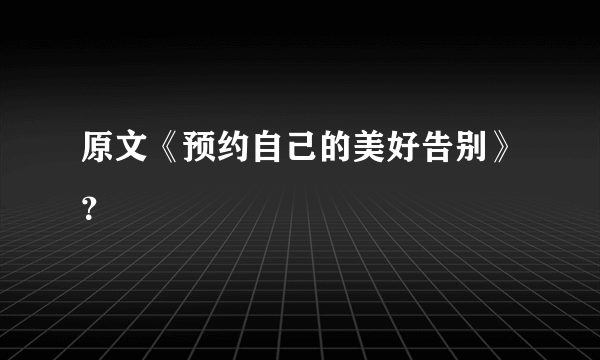 原文《预约自己的美好告别》？