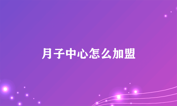 月子中心怎么加盟