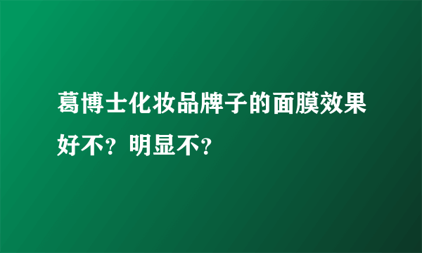 葛博士化妆品牌子的面膜效果好不？明显不？