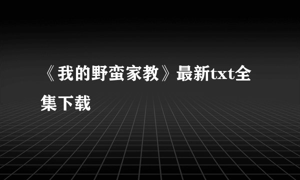 《我的野蛮家教》最新txt全集下载