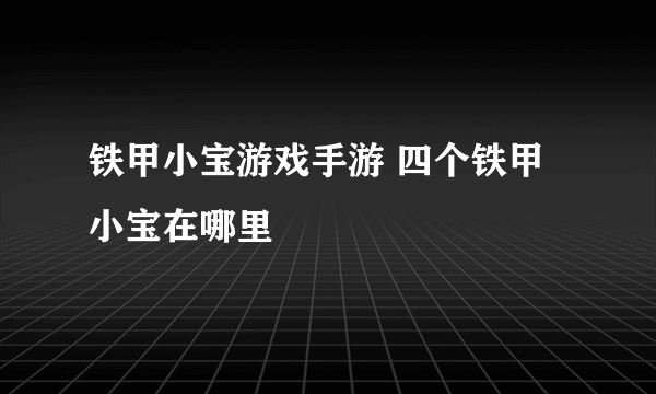 铁甲小宝游戏手游 四个铁甲小宝在哪里