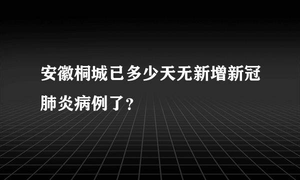 安徽桐城已多少天无新增新冠肺炎病例了？