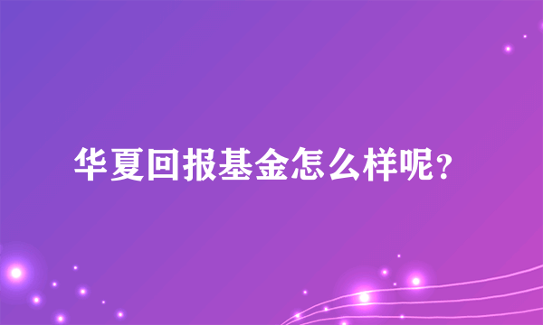 华夏回报基金怎么样呢？