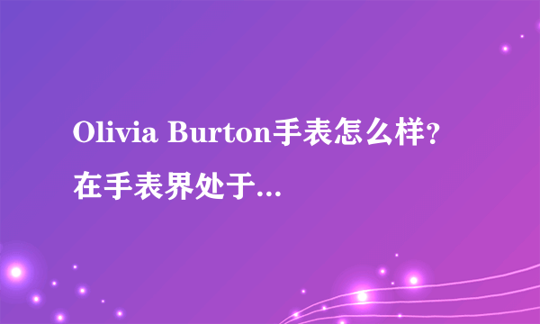 Olivia Burton手表怎么样？在手表界处于什么地位