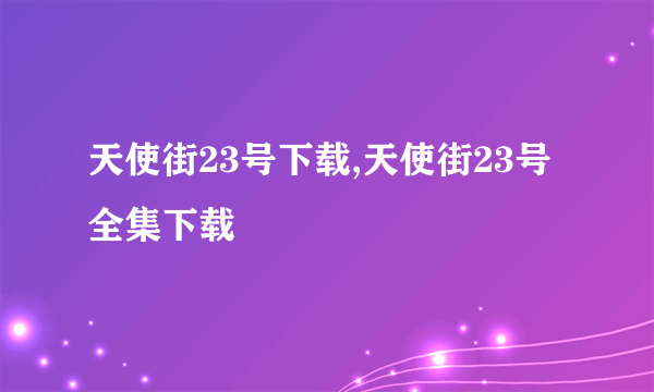 天使街23号下载,天使街23号全集下载