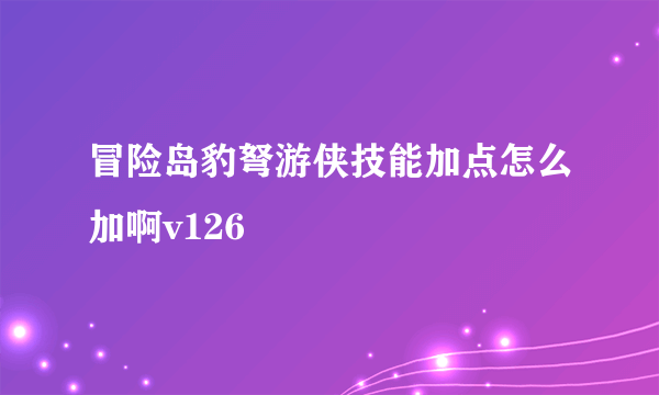 冒险岛豹弩游侠技能加点怎么加啊v126