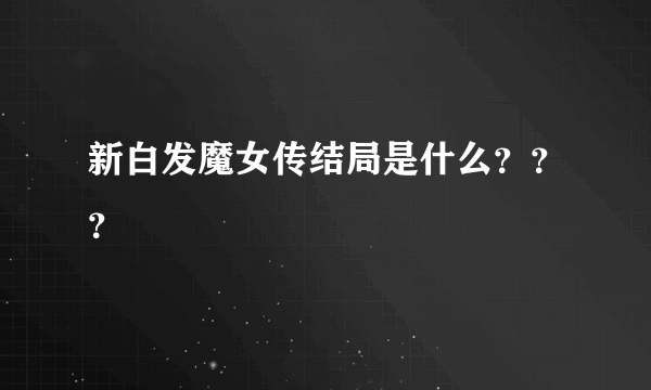 新白发魔女传结局是什么？？？