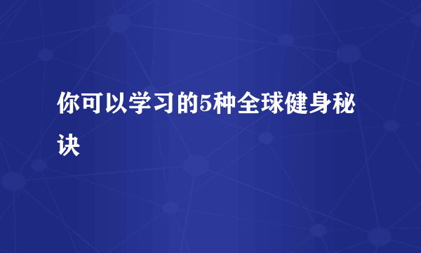 你可以学习的5种全球健身秘诀