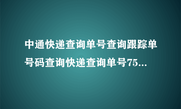 中通快递查询单号查询跟踪单号码查询快递查询单号75366811331312查询？