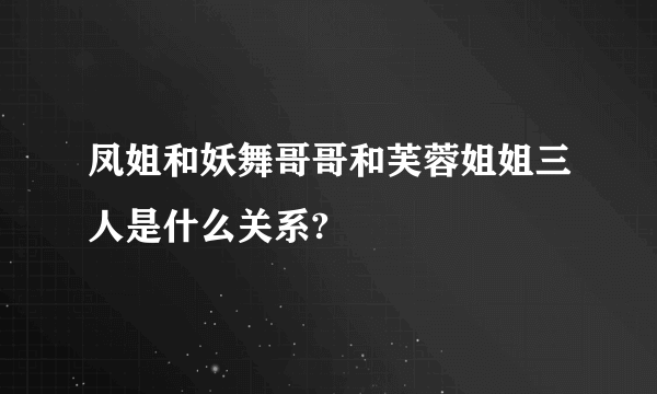 凤姐和妖舞哥哥和芙蓉姐姐三人是什么关系?