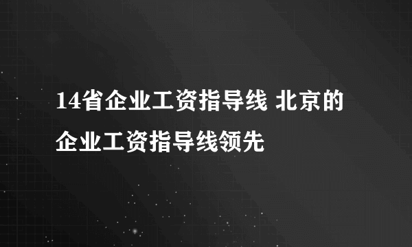 14省企业工资指导线 北京的企业工资指导线领先