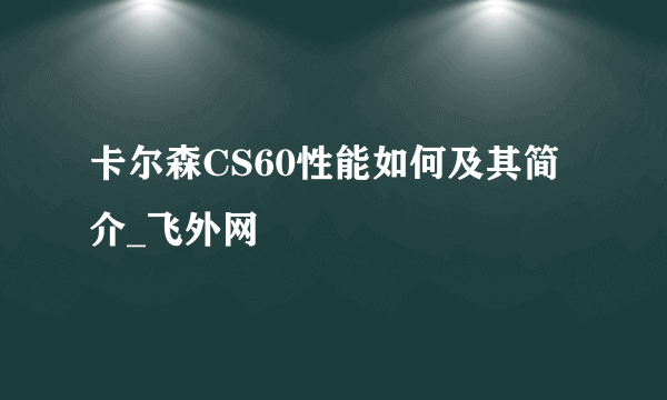 卡尔森CS60性能如何及其简介_飞外网