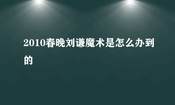 2010春晚刘谦魔术是怎么办到的