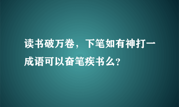 读书破万卷，下笔如有神打一成语可以奋笔疾书么？