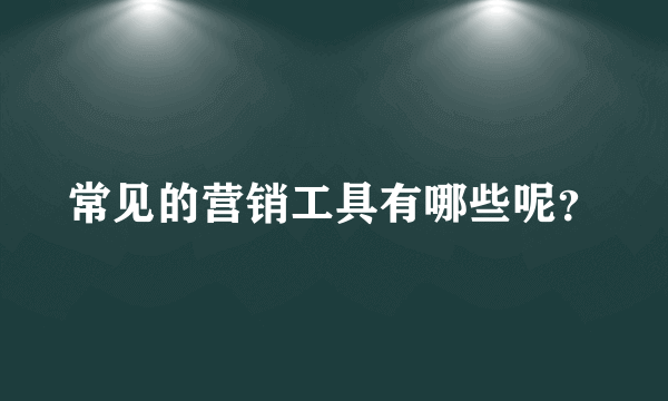 常见的营销工具有哪些呢？