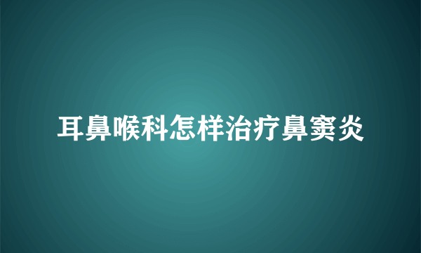 耳鼻喉科怎样治疗鼻窦炎