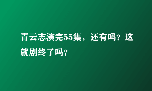 青云志演完55集，还有吗？这就剧终了吗？