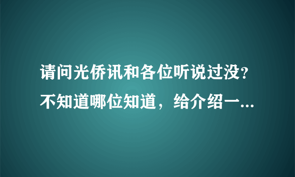 请问光侨讯和各位听说过没？不知道哪位知道，给介绍一下或者给个官方？