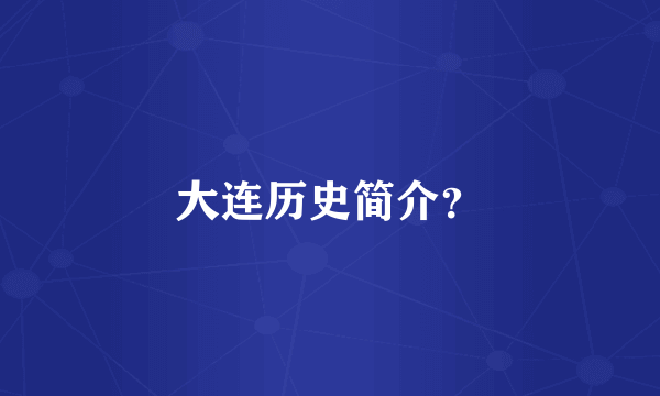 大连历史简介？