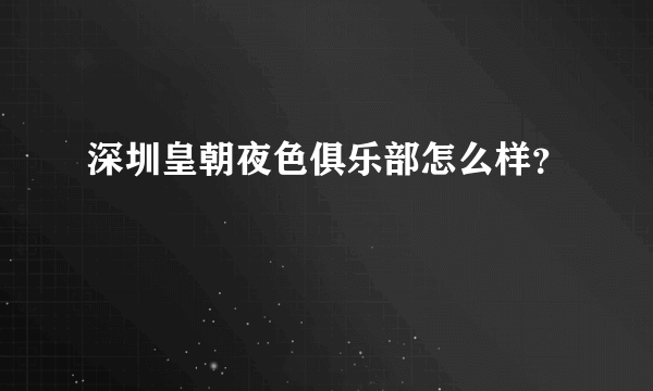 深圳皇朝夜色俱乐部怎么样？