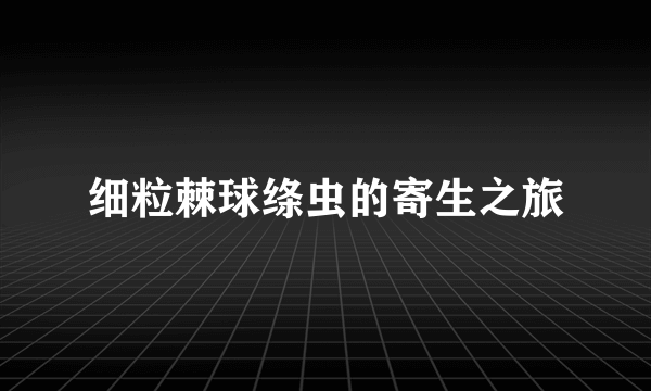 细粒棘球绦虫的寄生之旅