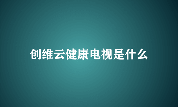 创维云健康电视是什么