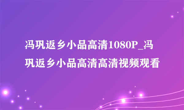 冯巩返乡小品高清1080P_冯巩返乡小品高清高清视频观看