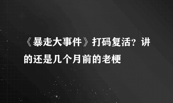 《暴走大事件》打码复活？讲的还是几个月前的老梗