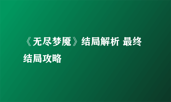 《无尽梦魇》结局解析 最终结局攻略