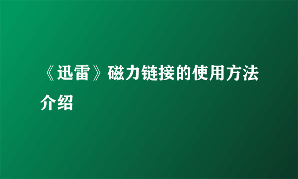 《迅雷》磁力链接的使用方法介绍