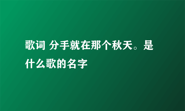 歌词 分手就在那个秋天。是什么歌的名字