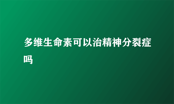 多维生命素可以治精神分裂症吗