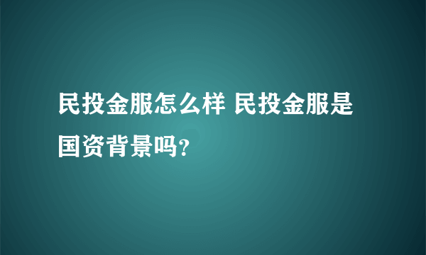 民投金服怎么样 民投金服是国资背景吗？