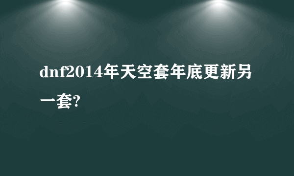 dnf2014年天空套年底更新另一套?