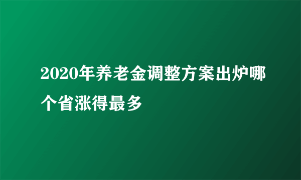 2020年养老金调整方案出炉哪个省涨得最多