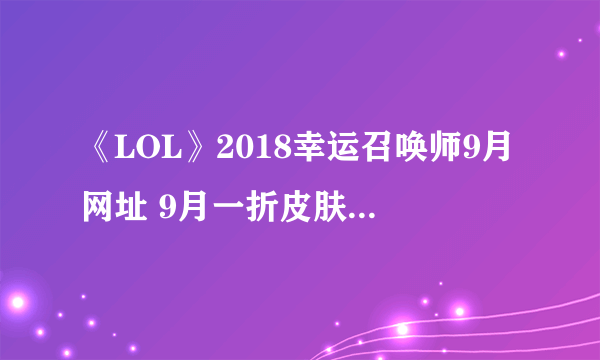 《LOL》2018幸运召唤师9月网址 9月一折皮肤折扣官网活动地址