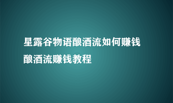 星露谷物语酿酒流如何赚钱 酿酒流赚钱教程