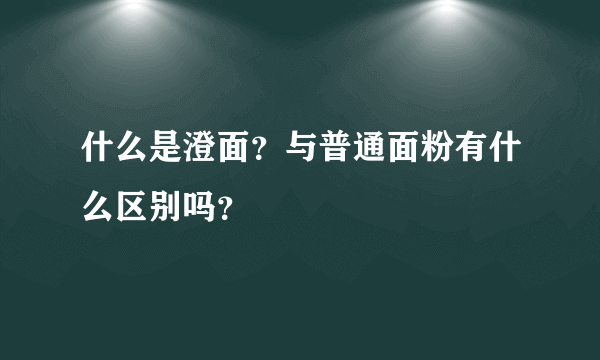 什么是澄面？与普通面粉有什么区别吗？