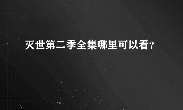 灭世第二季全集哪里可以看？