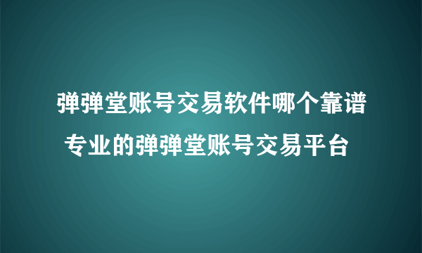 弹弹堂账号交易软件哪个靠谱 专业的弹弹堂账号交易平台