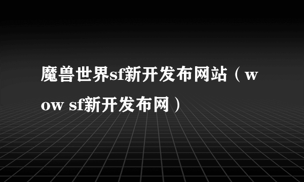 魔兽世界sf新开发布网站（wow sf新开发布网）