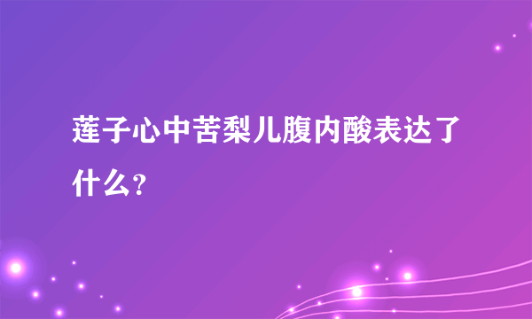 莲子心中苦梨儿腹内酸表达了什么？