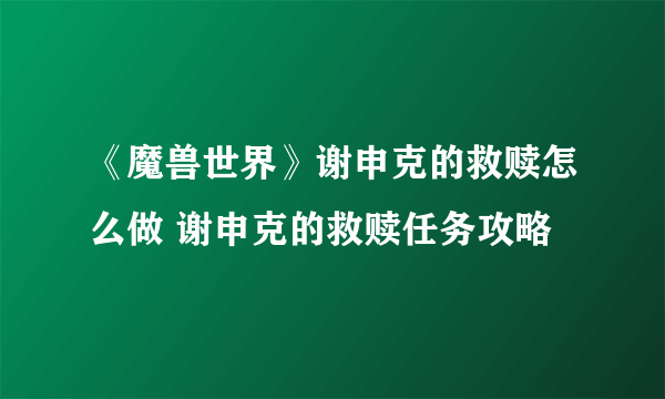 《魔兽世界》谢申克的救赎怎么做 谢申克的救赎任务攻略